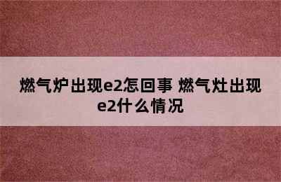 燃气炉出现e2怎回事 燃气灶出现e2什么情况